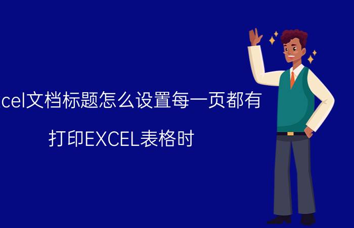 excel文档标题怎么设置每一页都有 打印EXCEL表格时，怎么在每一页都显示题目？